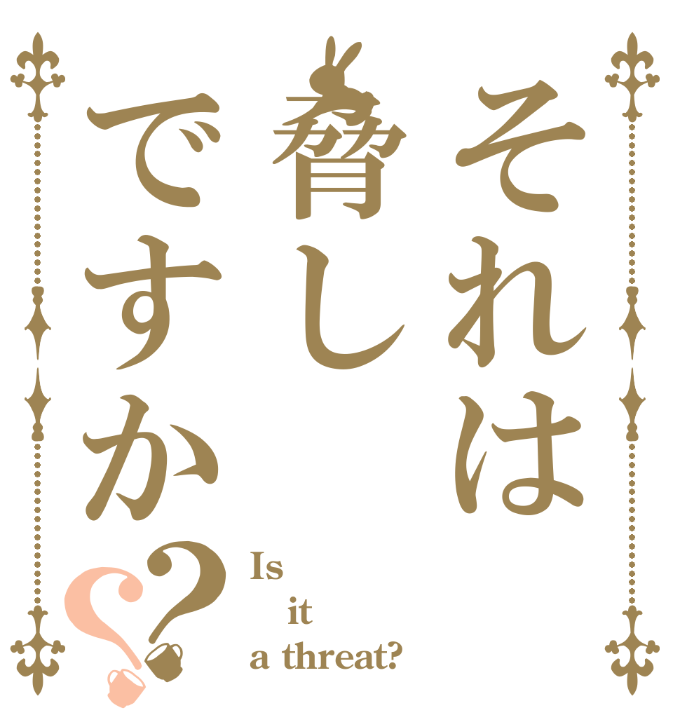それは脅しですか？？ Is it a threat?