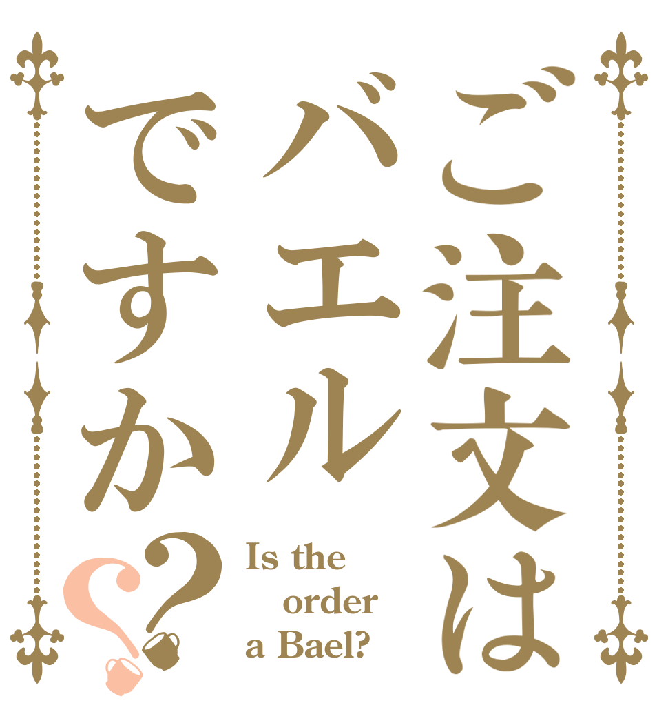 ご注文はバエルですか？？ Is the order a Bael?