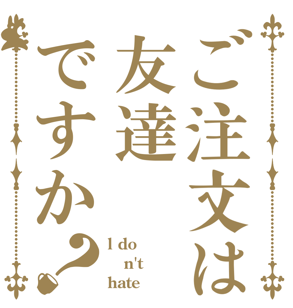 ご注文は友達ですか？ l do n't hate