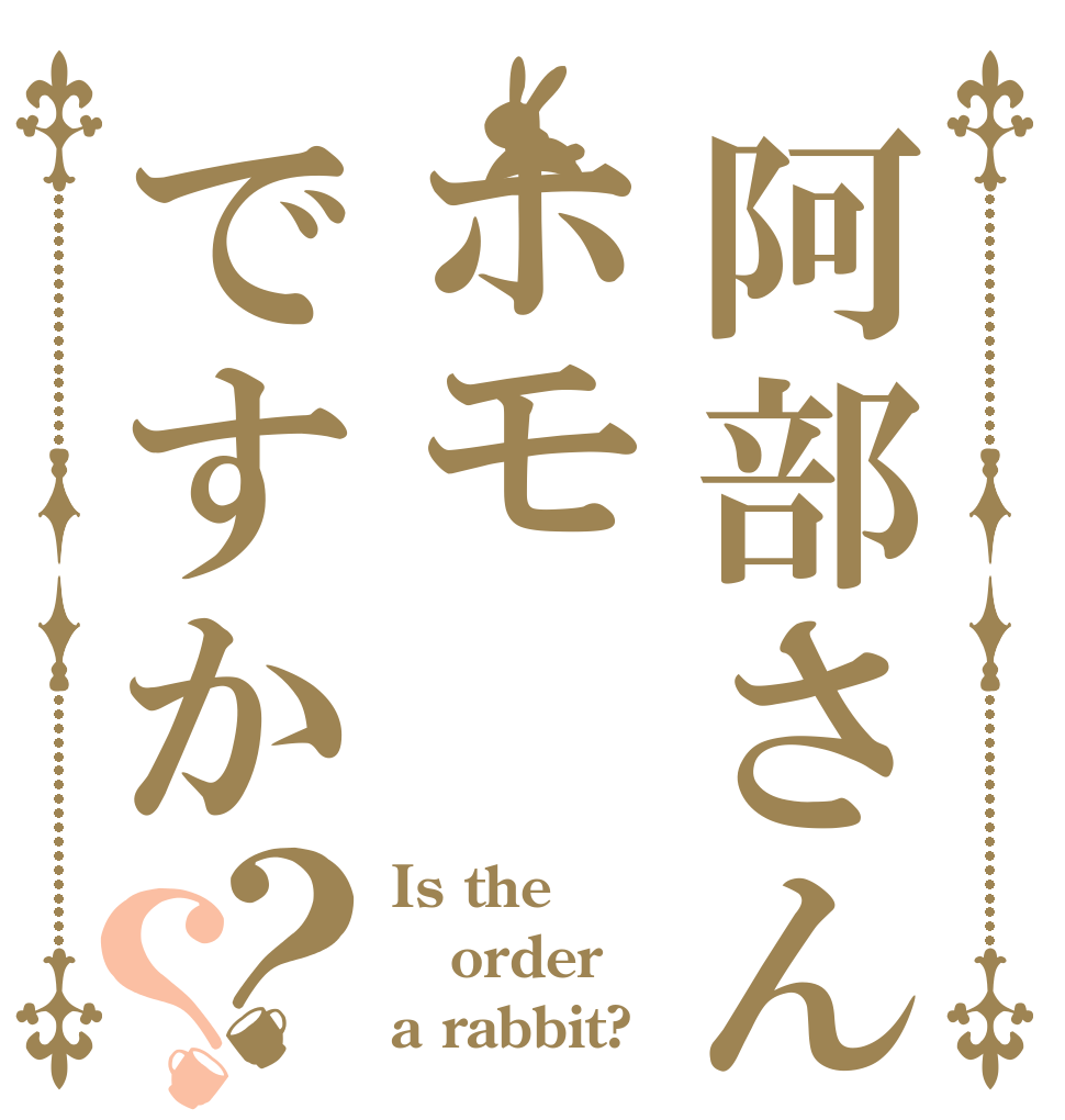 阿部さんはホモですか？？ Is the order a rabbit?