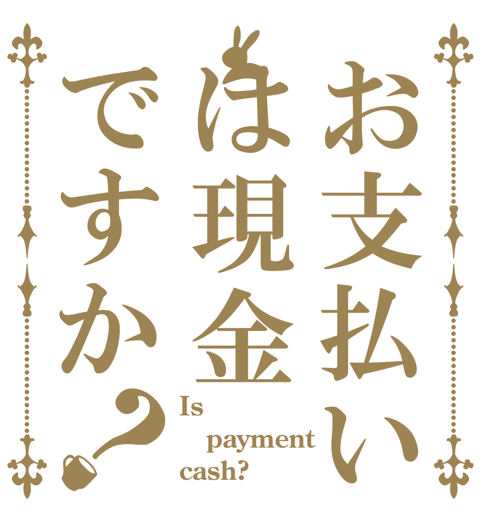 お支払いは現金ですか？ Is payment cash?