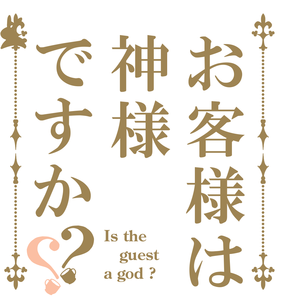 お客様は神様ですか？？ Is the guest a god ?