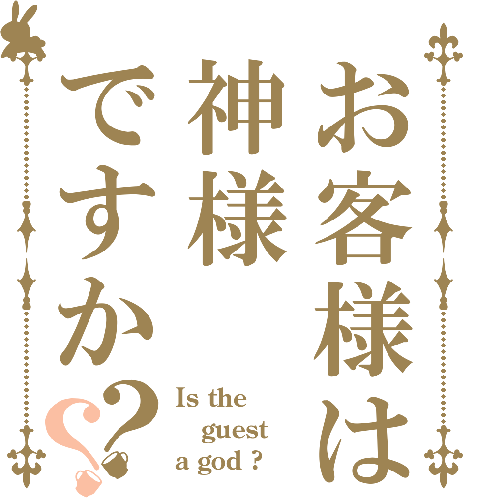 お客様は神様ですか？？ Is the guest a god ?