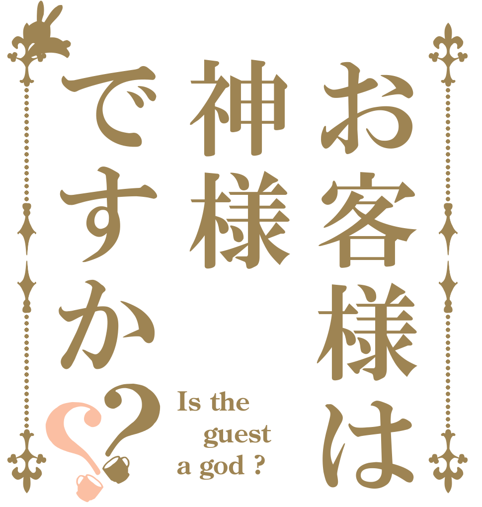 お客様は神様ですか？？ Is the guest a god ?