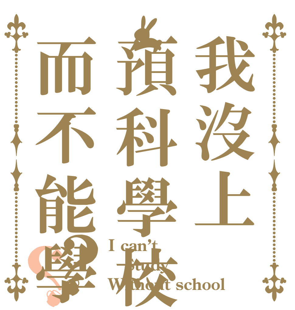 我沒上預科學校而不能學習？？ I can’t  Study  Without school 