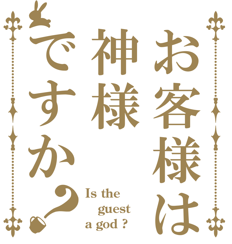 お客様は神様ですか？ Is the guest a god ?
