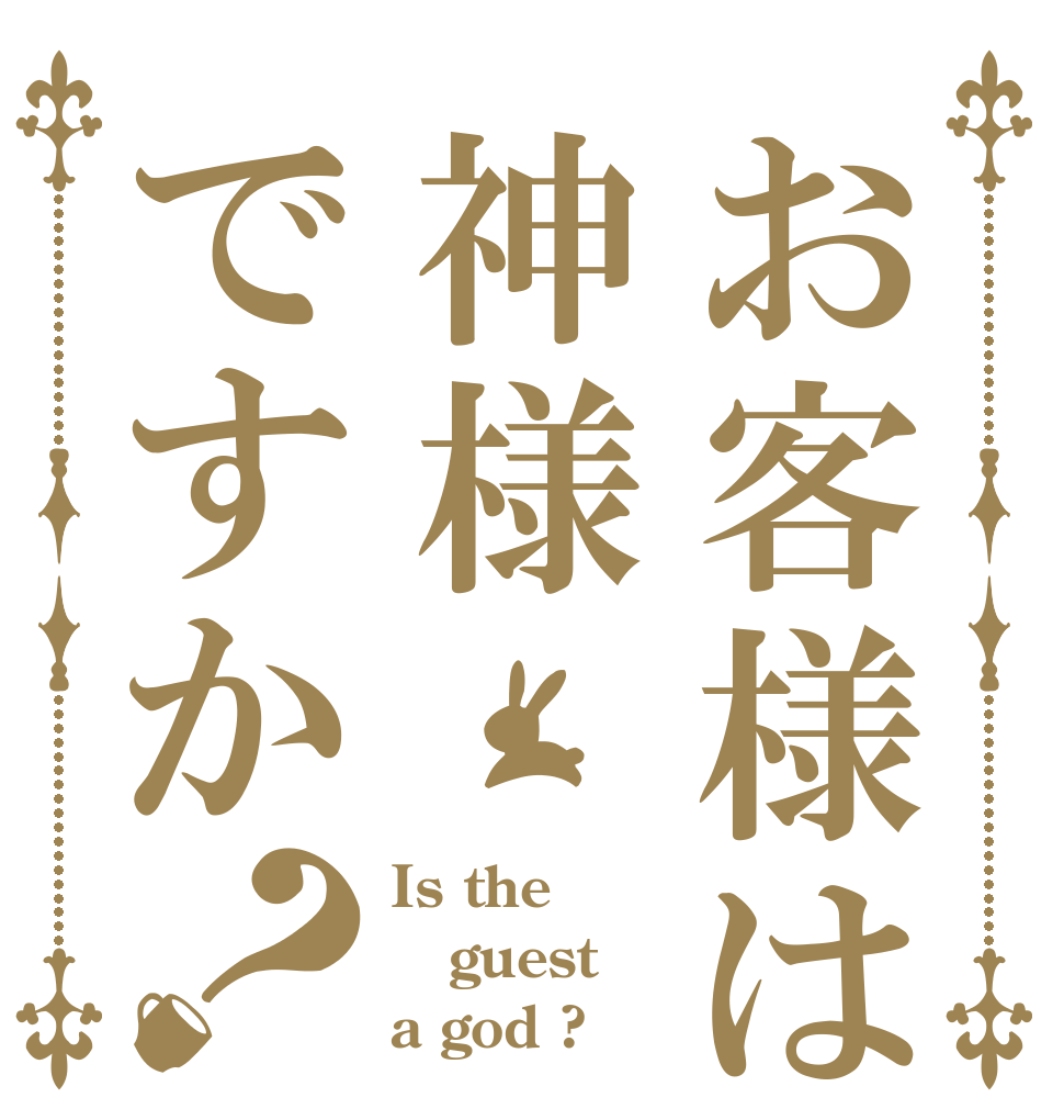お客様は神様ですか？ Is the guest a god ?