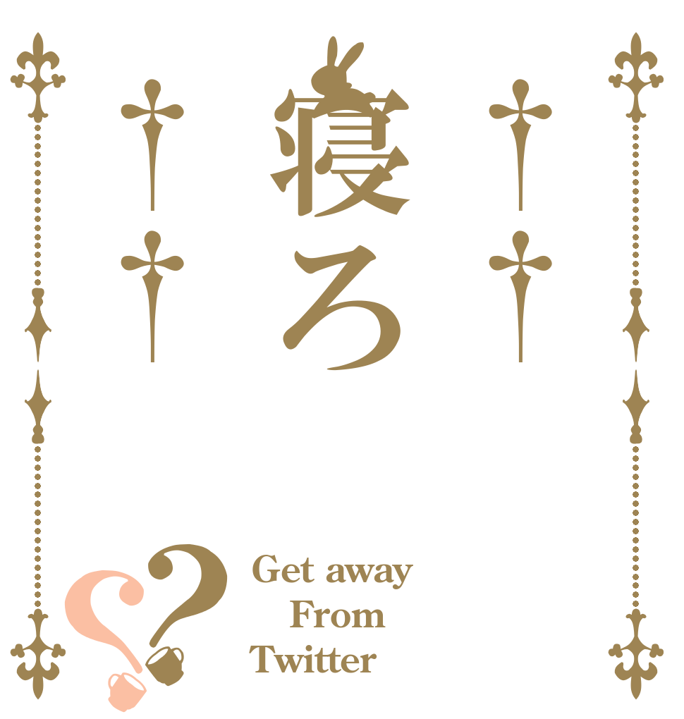 ††寝ろ††？？ Get away  From  Twitter 