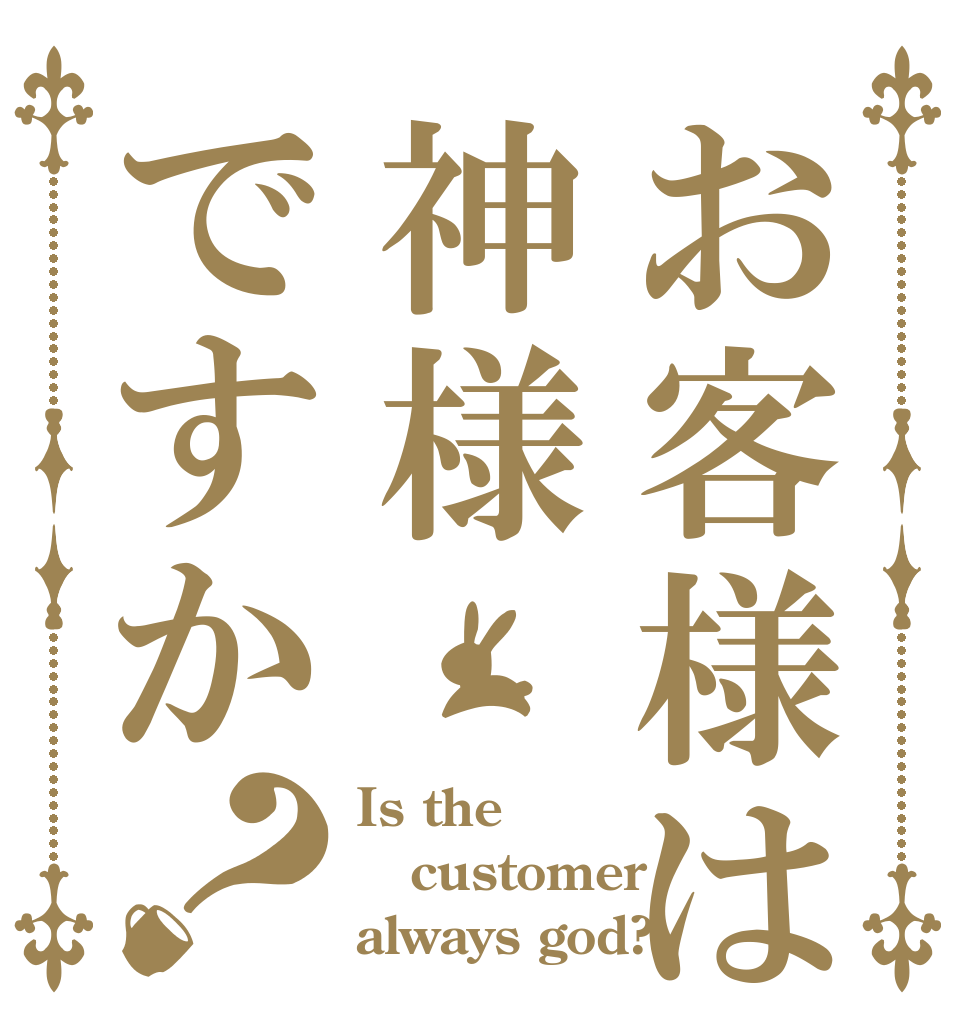 お客様は神様ですか？ Is the customer always god?