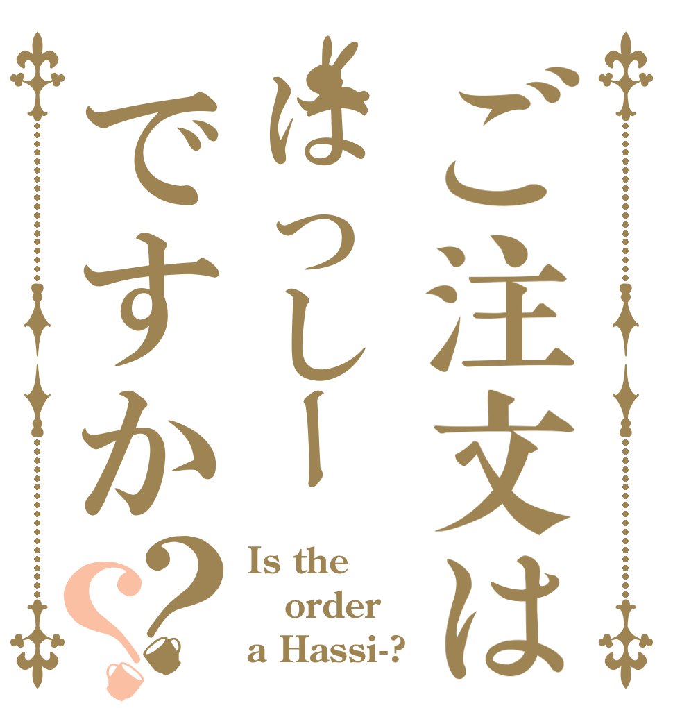ご注文ははっしーですか？？ Is the order a Hassi-?