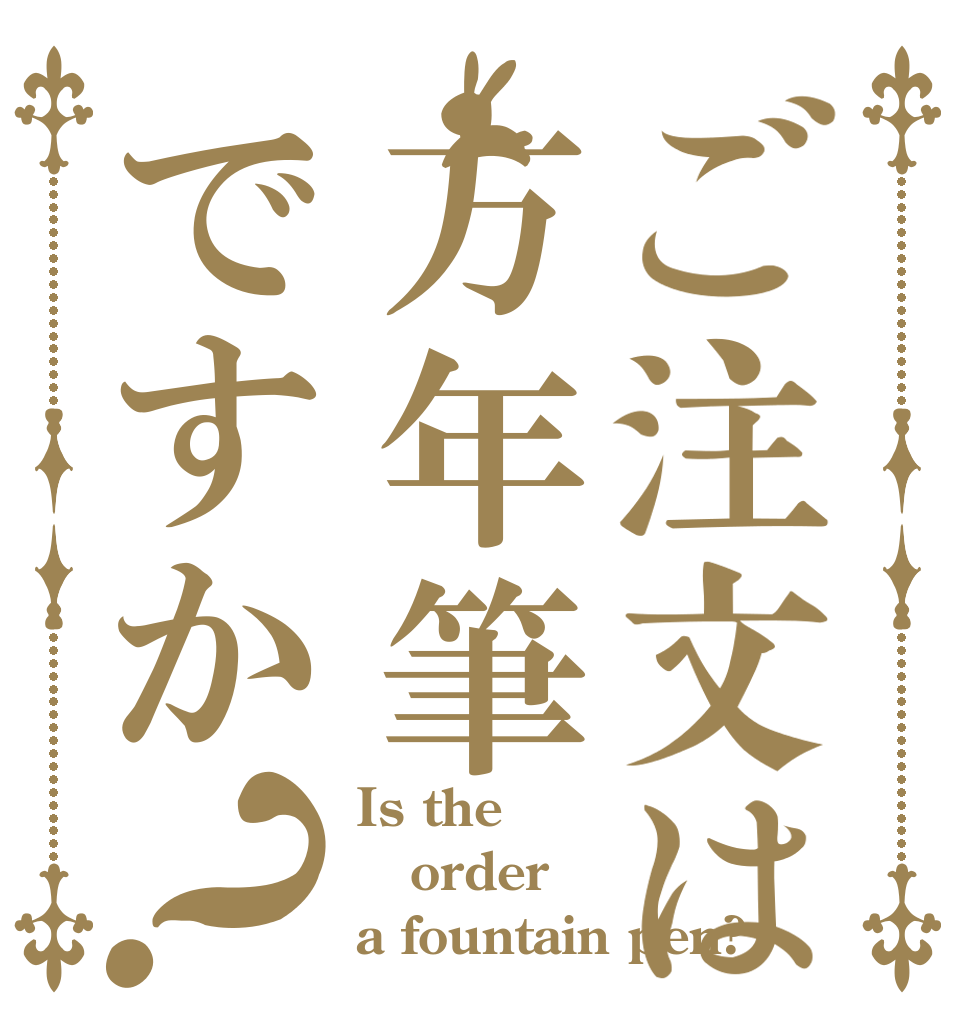ご注文は万年筆ですか？ Is the order a fountain pen?