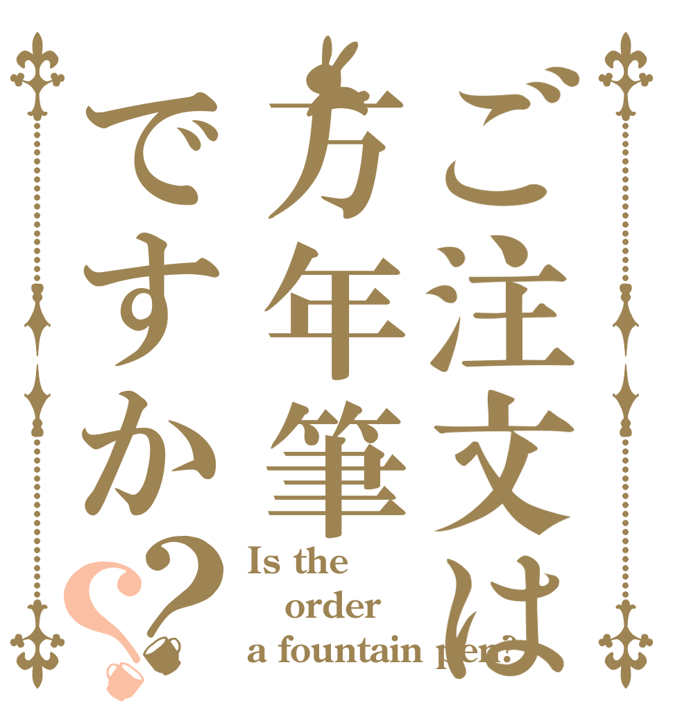 ご注文は万年筆ですか？？ Is the order a fountain pen?