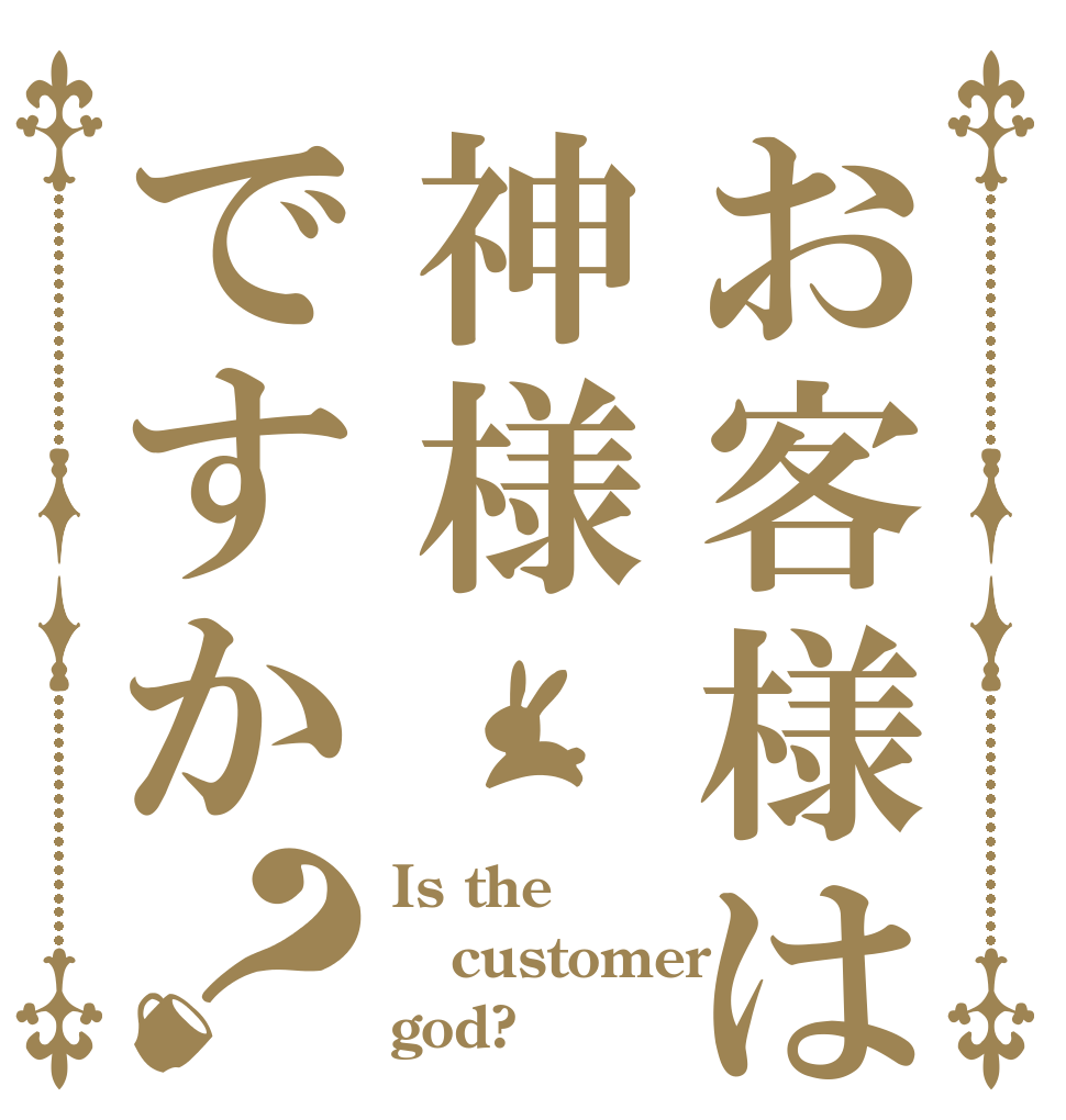 お客様は神様ですか？ Is the customer god?