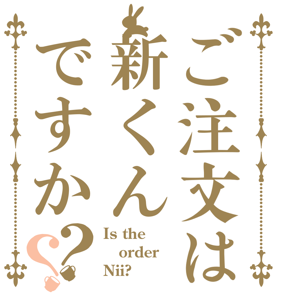ご注文は新くんですか？？ Is the order Nii?