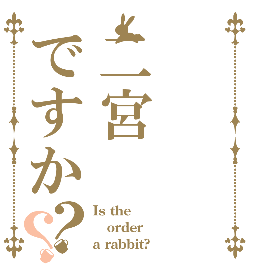 二宮ですか？？ Is the order a rabbit?