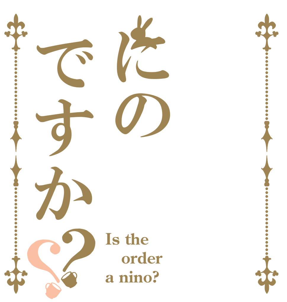 にのですか？？ Is the order a nino?