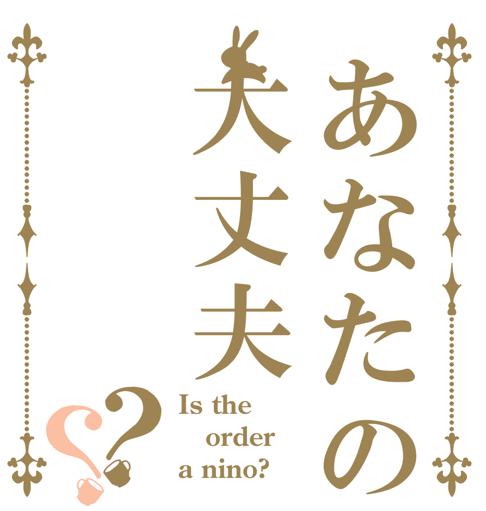 あなたの頭は大丈夫？？ Is the order a nino?