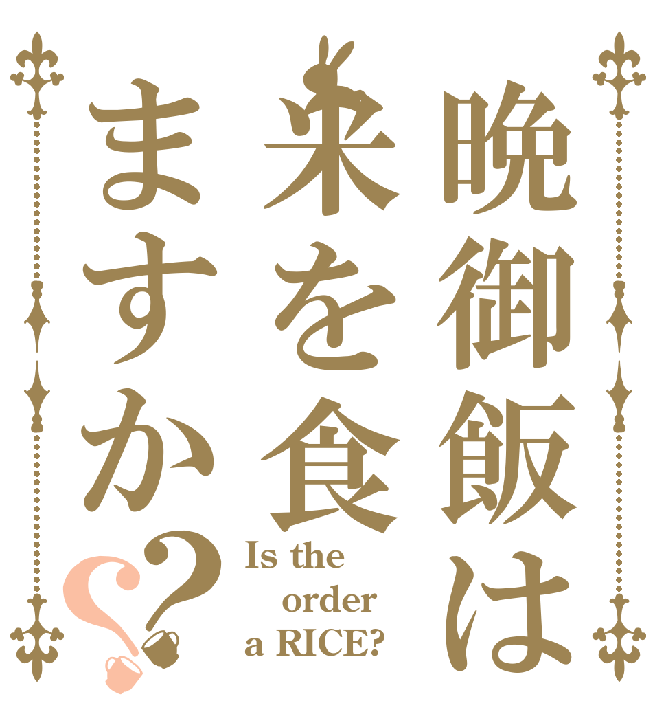 晩御飯は米を食ますか？？ Is the order a RICE?
