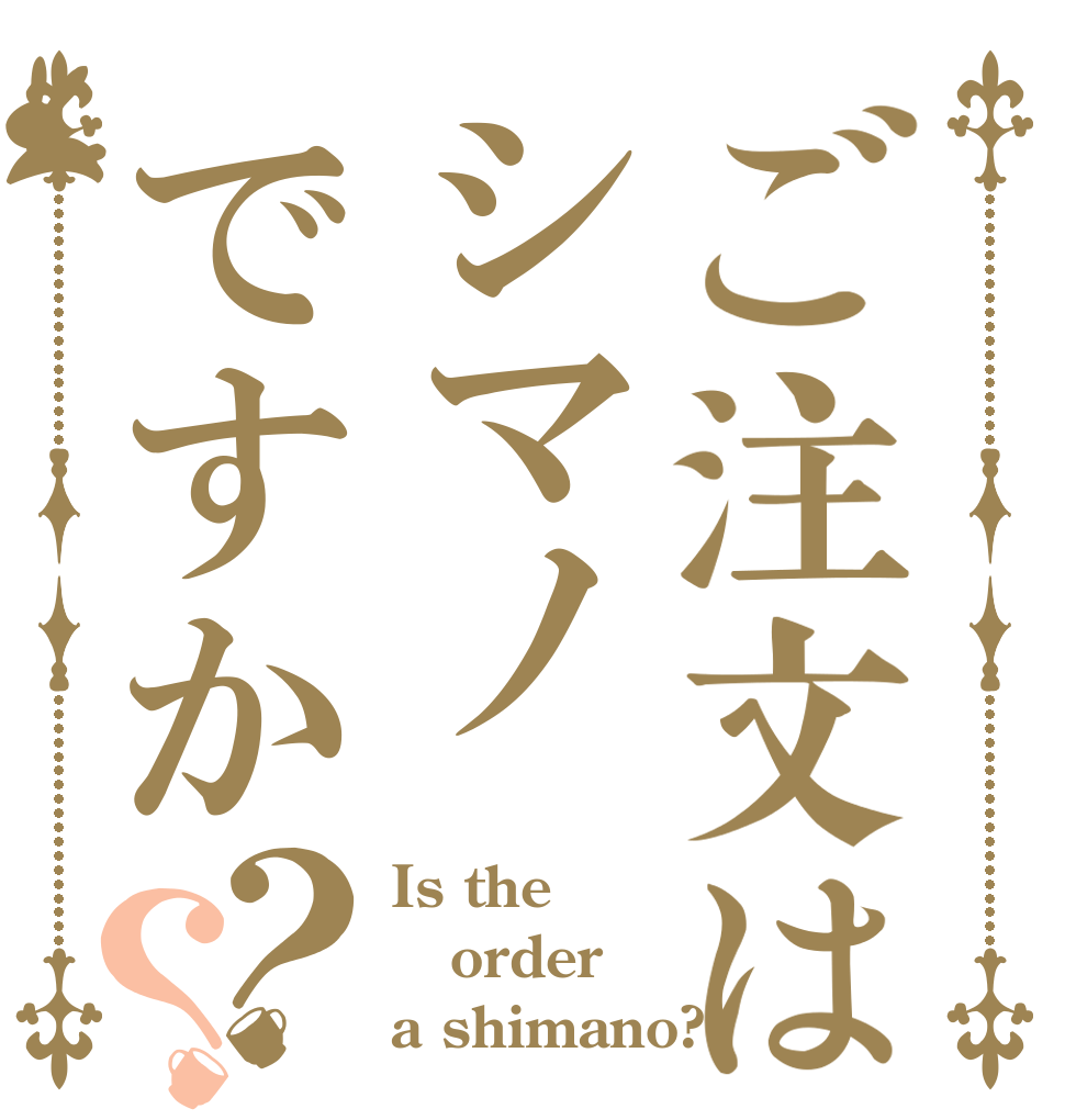 ご注文はシマノですか？？ Is the order a shimano?