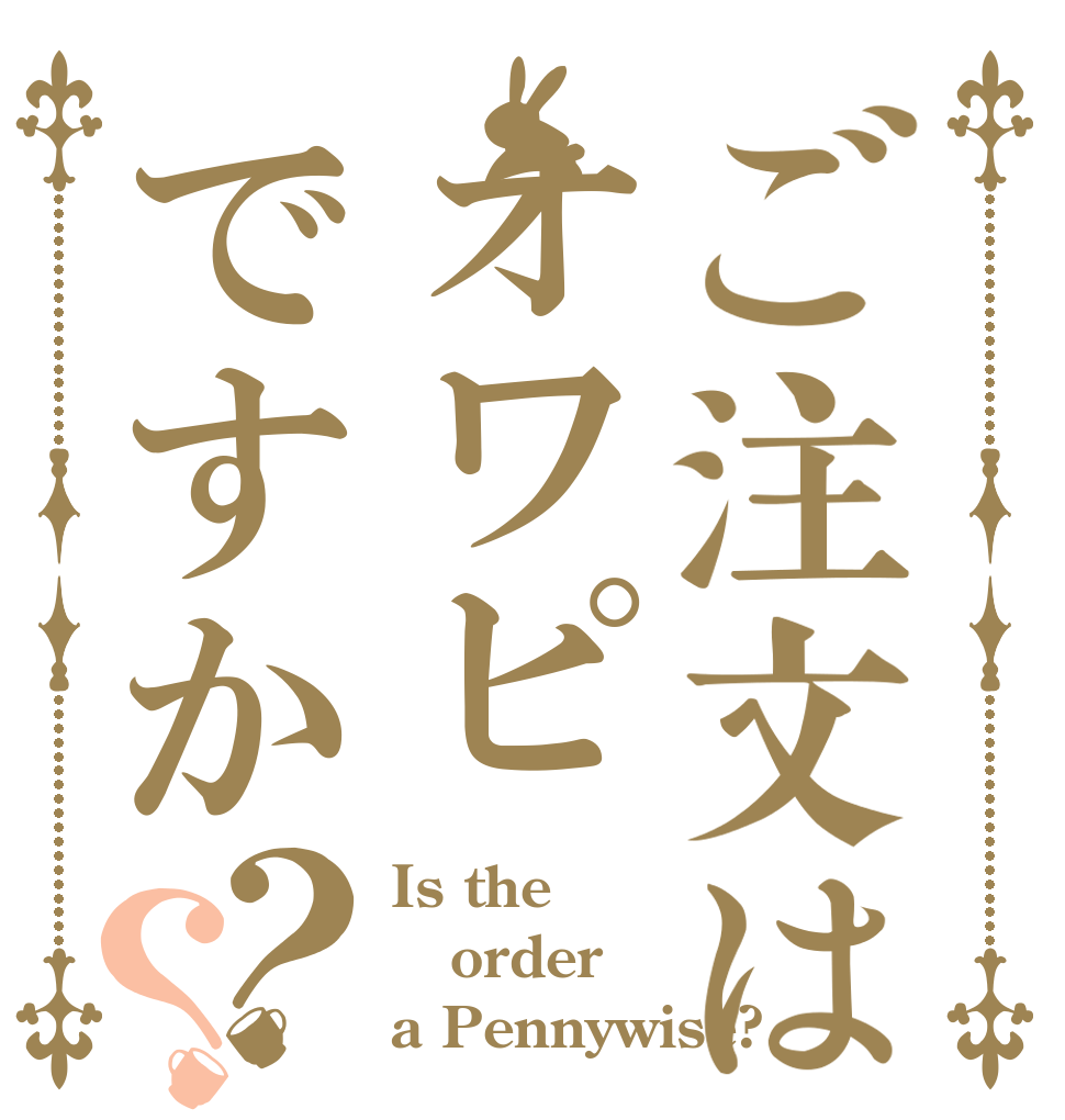 ご注文はオワピですか？？ Is the order a Pennywise?