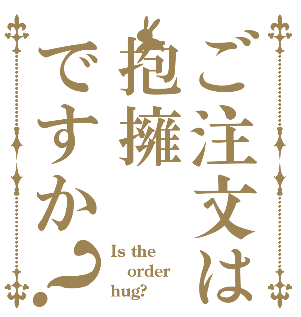 ご注文は抱擁ですか？ Is the order hug?