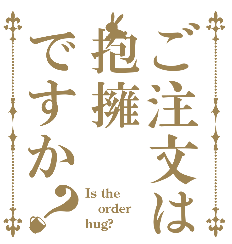 ご注文は抱擁ですか？ Is the order hug?