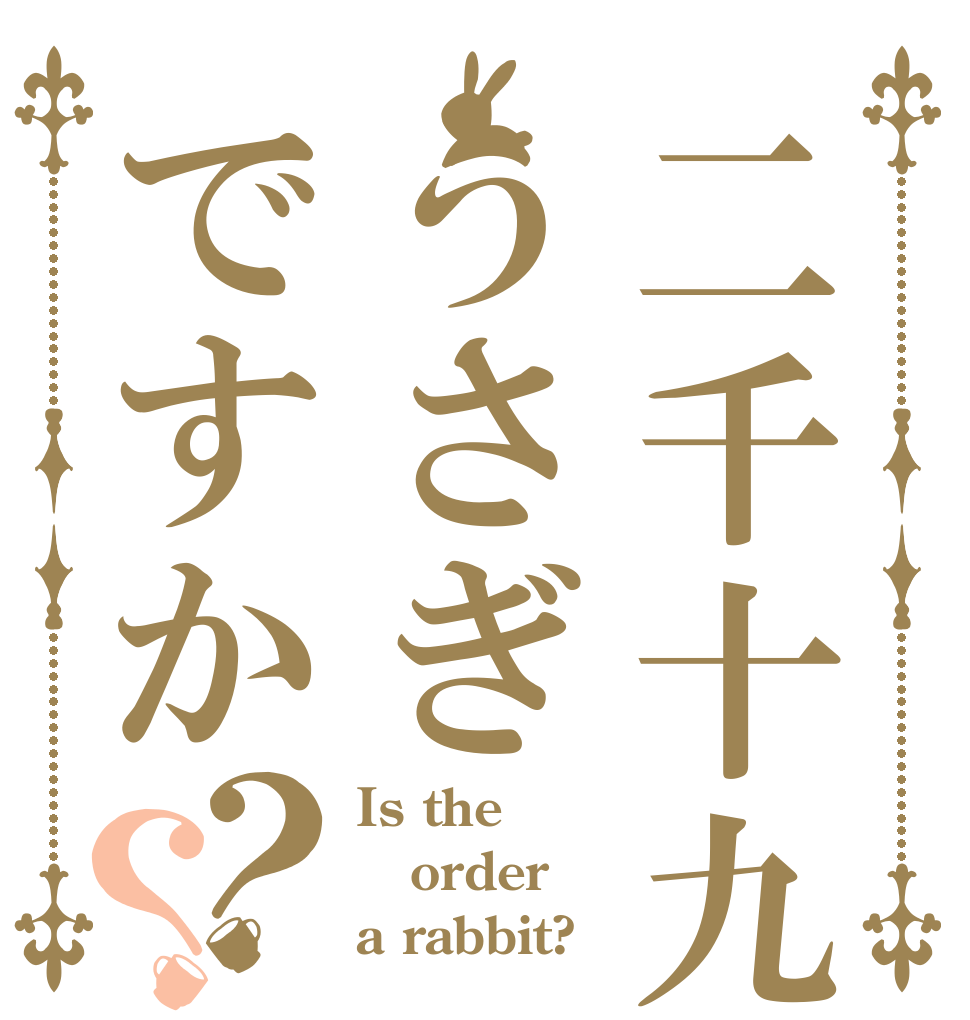 二千十九年度うさぎですか？？ Is the order a rabbit?