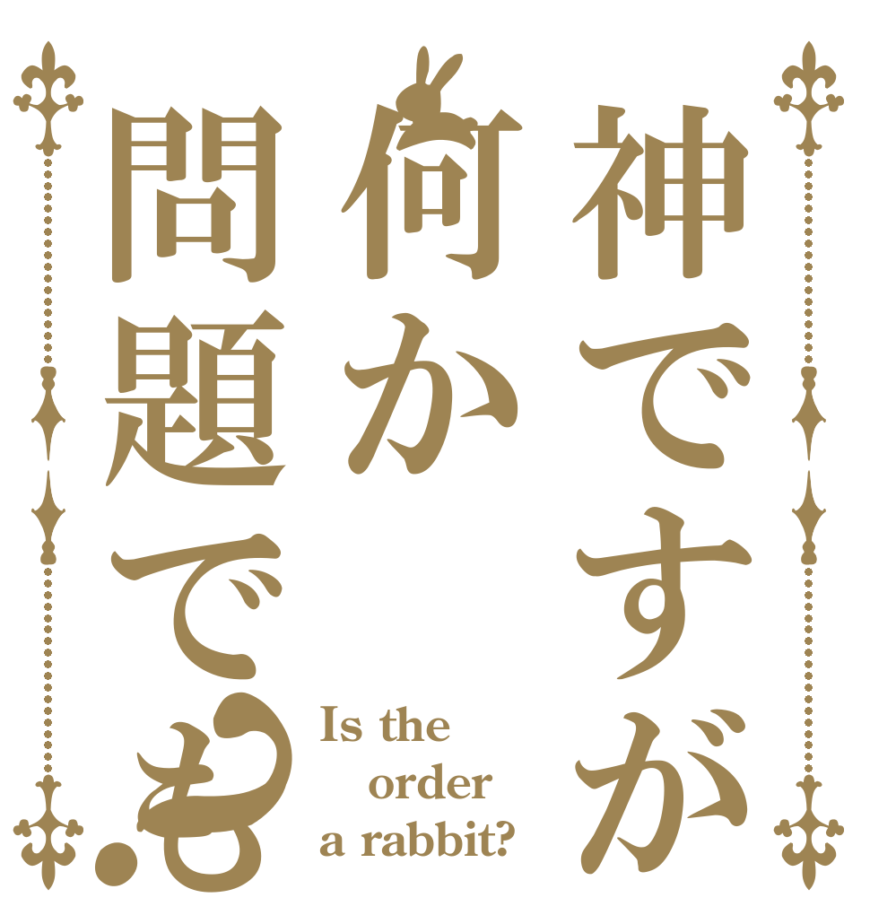 神ですが何か問題でも？？ Is the order a rabbit?