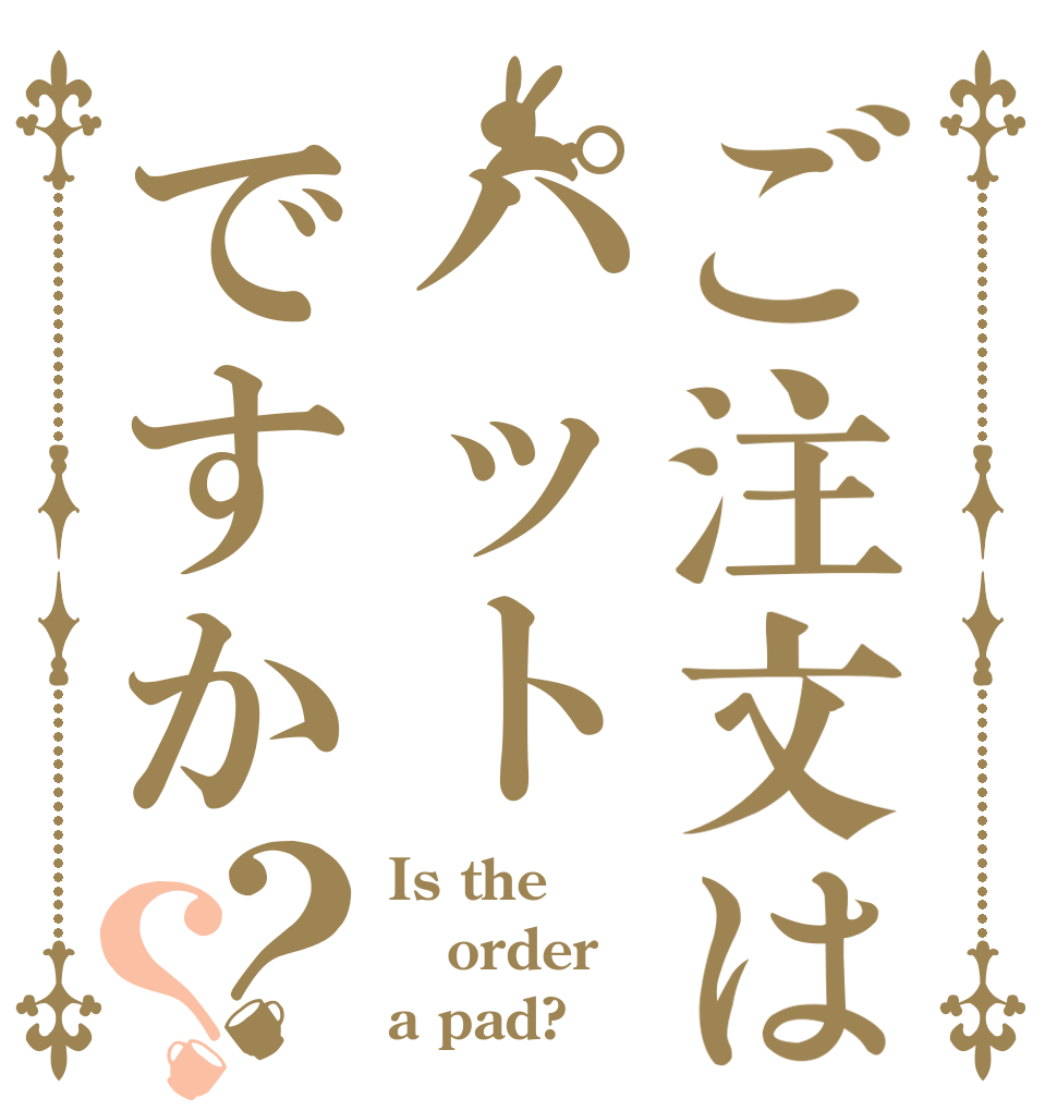 ご注文はパットですか？？ Is the order a pad?