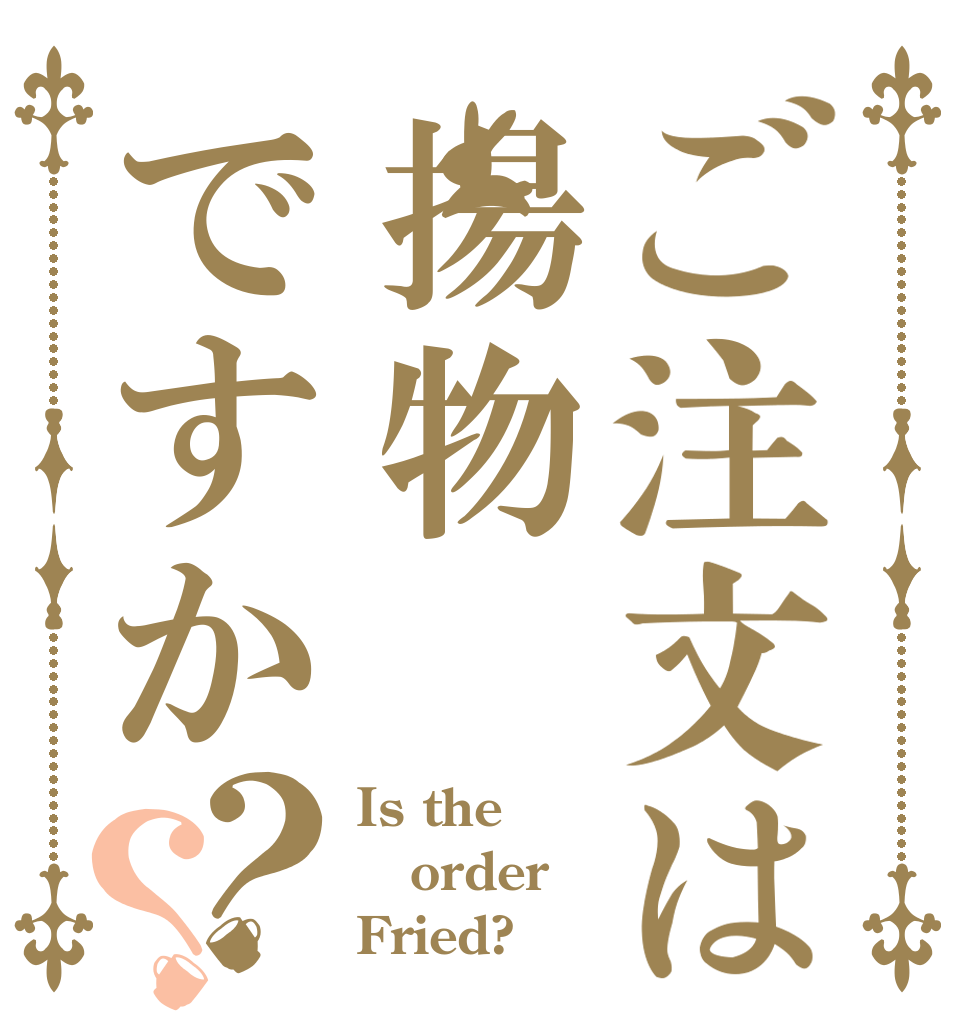 ご注文は揚物ですか？？ Is the order Fried?