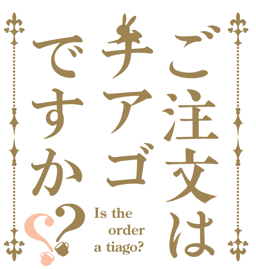 ご注文はチアゴですか？？ Is the order a tiago?
