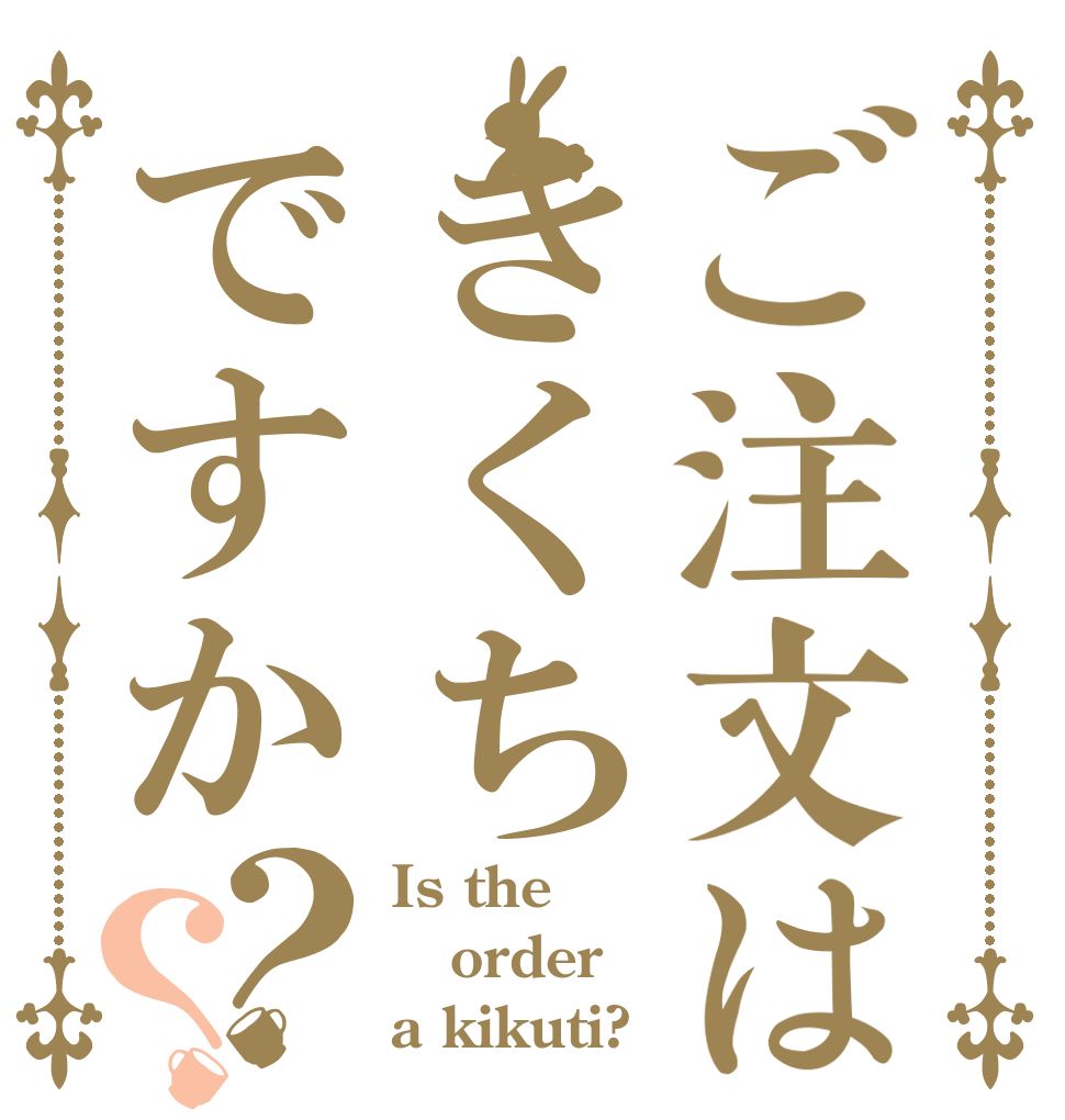 ご注文はきくちですか？？ Is the order a kikuti?