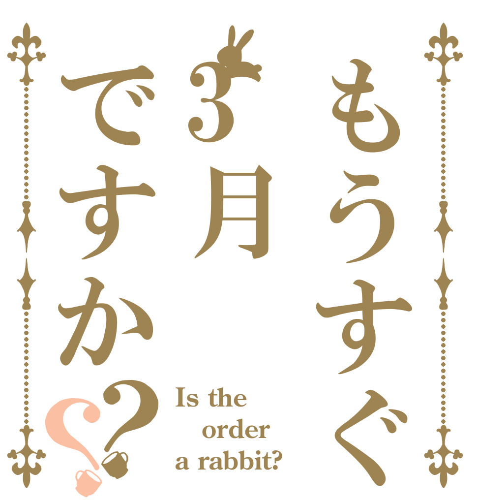 もうすぐ3月ですか？？ Is the order a rabbit?