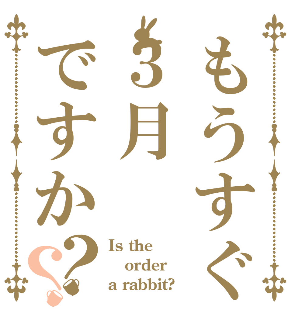 もうすぐ３月ですか？？ Is the order a rabbit?