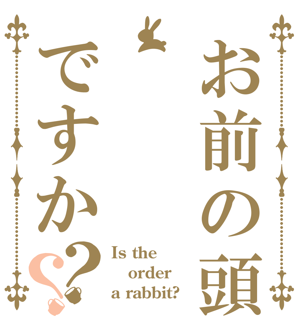 お前の頭       はですか？？ Is the order a rabbit?
