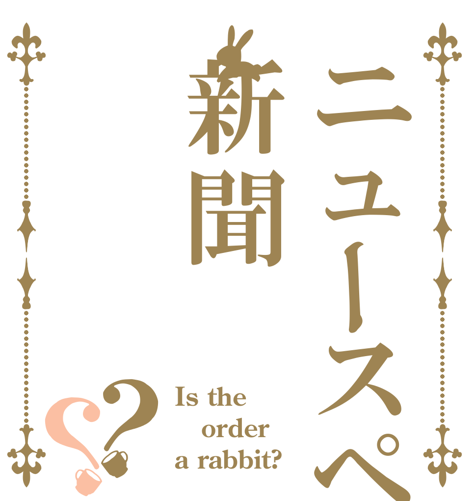 ニュースペーパー新聞？？ Is the order a rabbit?