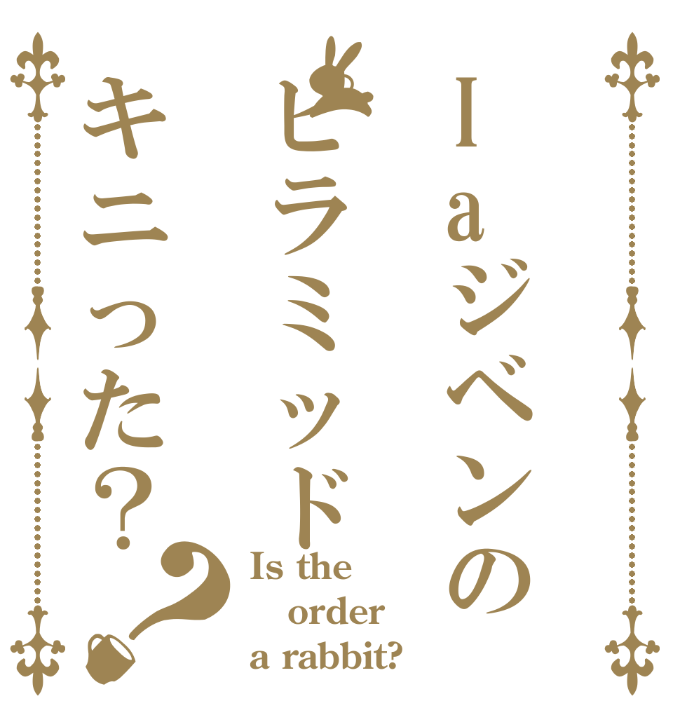 Iaジベンのピラミッドキニった？？ Is the order a rabbit?