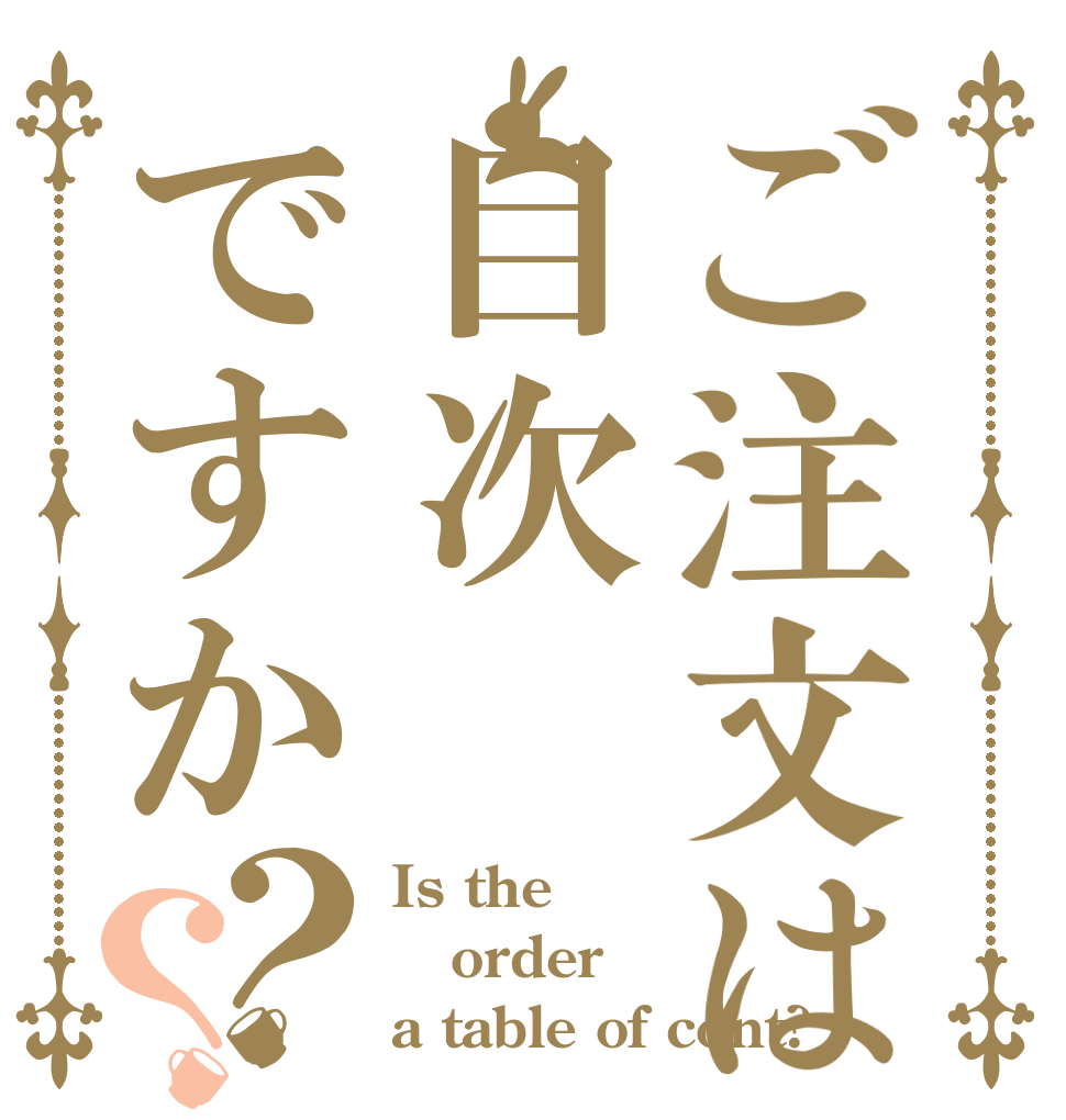 ご注文は目次ですか？？ Is the order a table of cont?