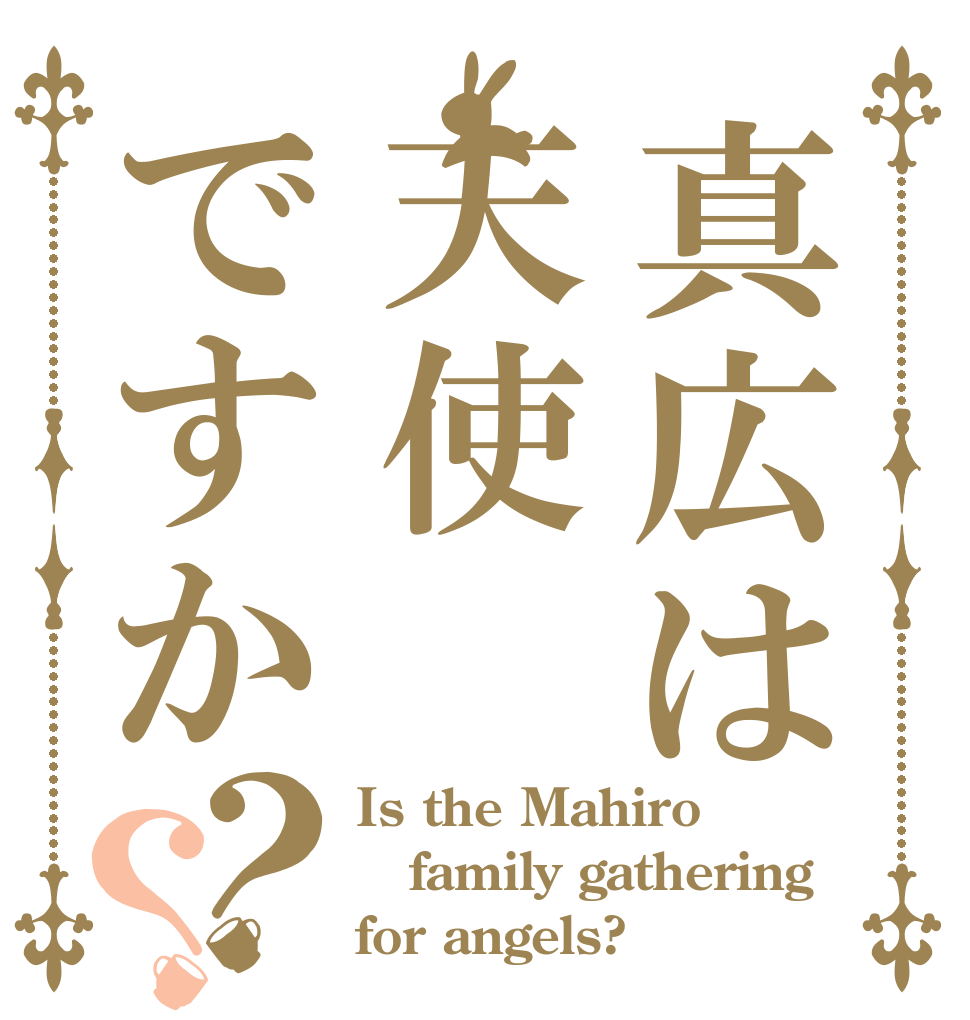 真広は天使ですか？？ Is the Mahiro family gathering for angels?