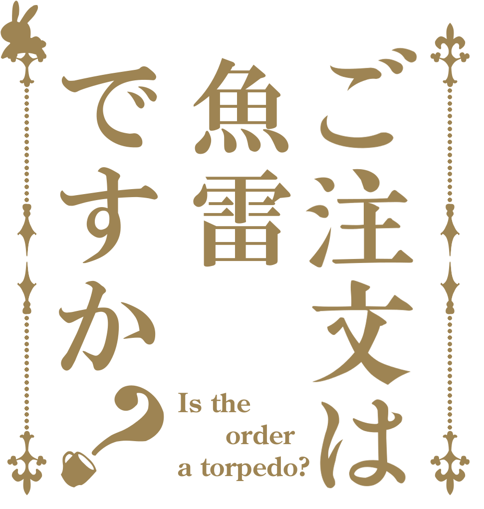 ご注文は魚雷ですか？ Is the 　order a torpedo?