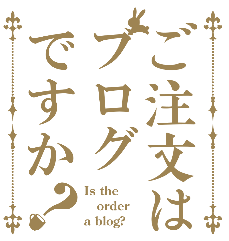 ご注文はブログですか？ Is the order a blog?