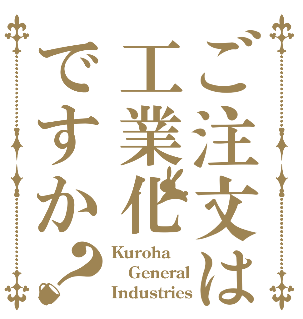 ご注文は工業化ですか？ Kuroha General Industries