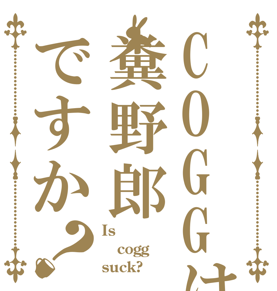 COGGは糞野郎ですか？ Is cogg suck?