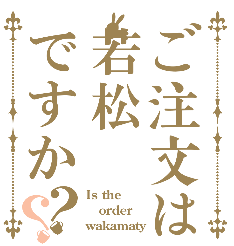 ご注文は若松ですか？？ Is the order wakamaty