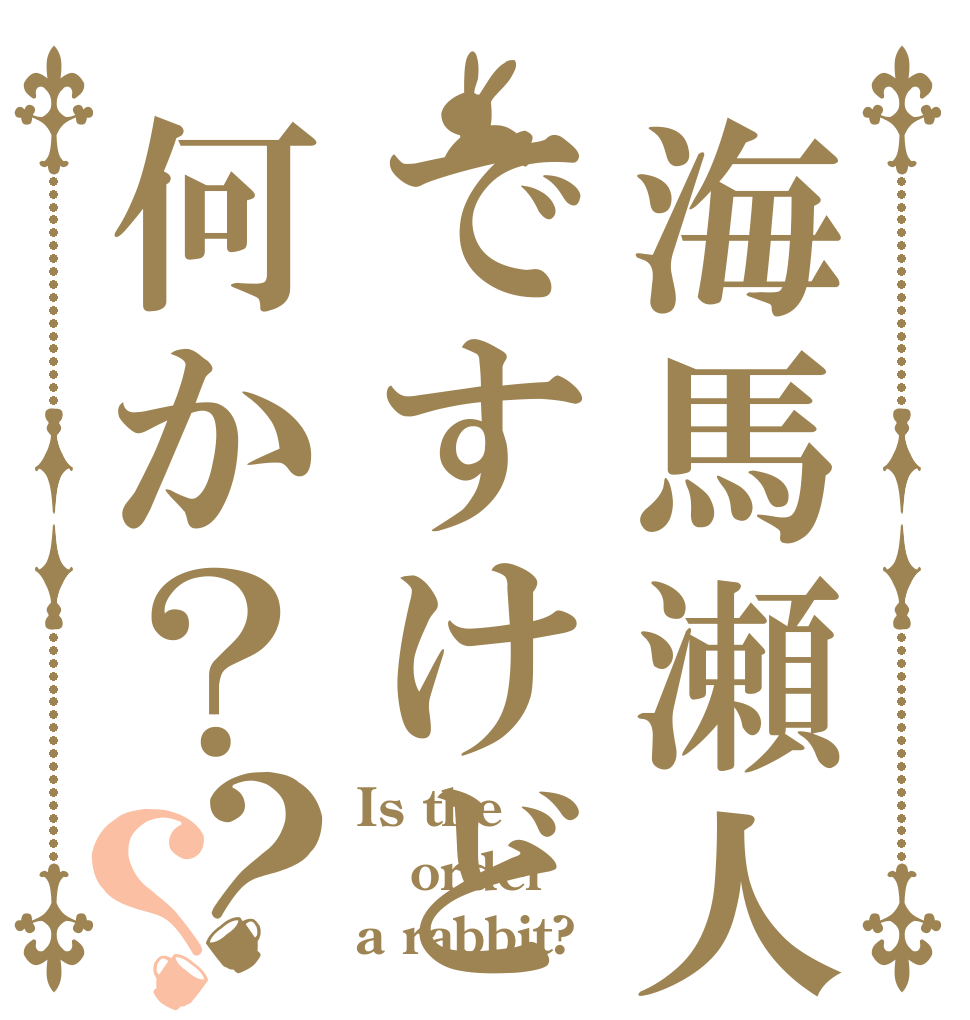 海馬瀬人の女ですけど何か？？？ Is the order a rabbit?