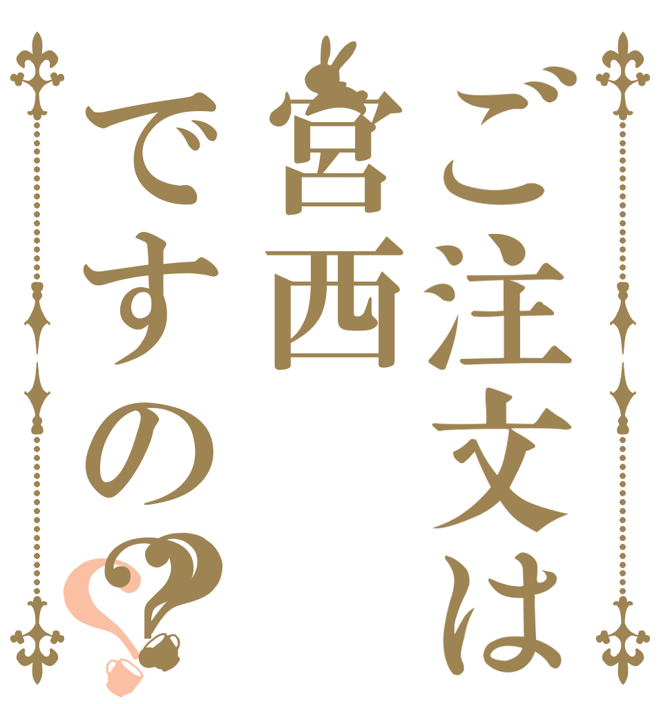 ご注文は宮西ですの？？？   