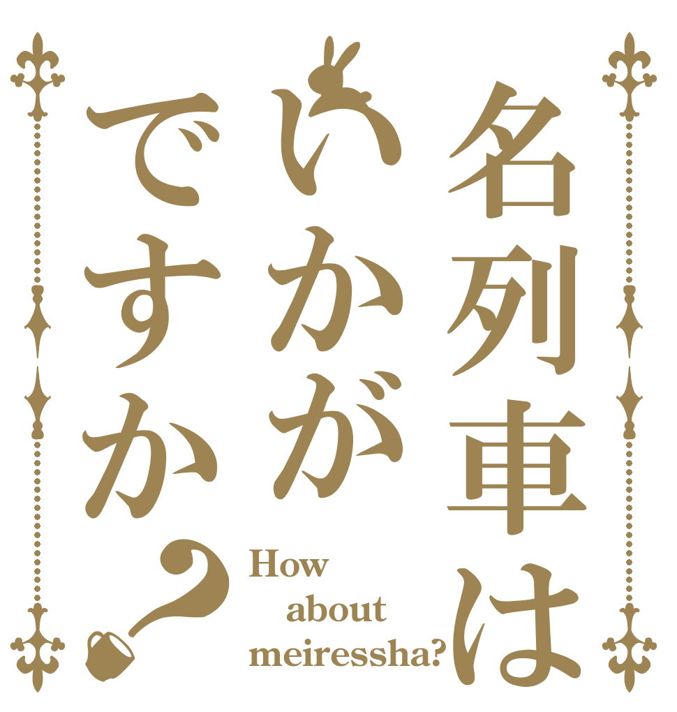 名列車はいかがですか？ How about meiressha?