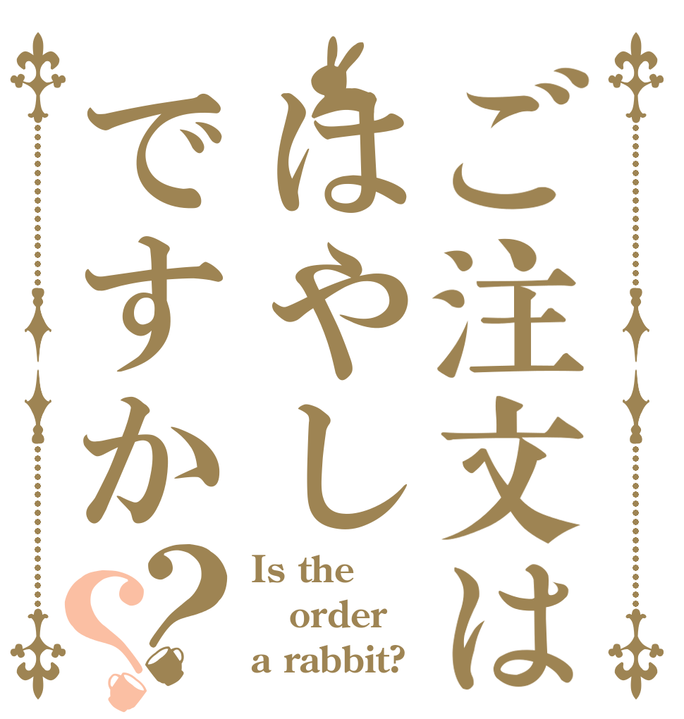 ご注文ははやしですか？？ Is the order a rabbit?