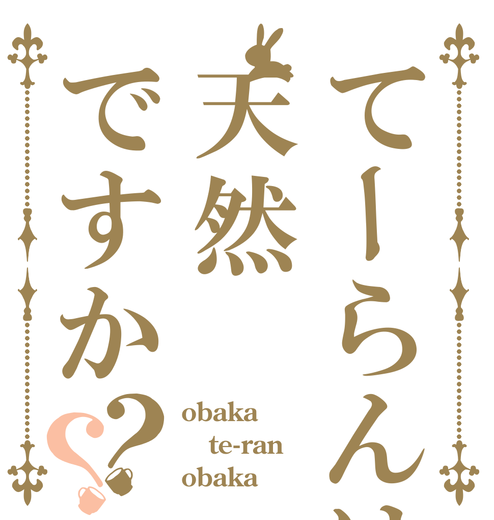 てーらんは天然ですか？？ obaka te-ran obaka