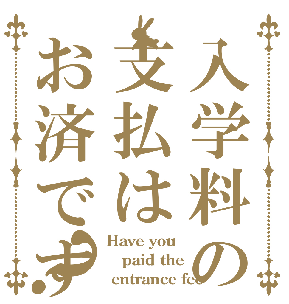 入学料の支払はお済ですか？？ Have you  paid the  entrance fee？
